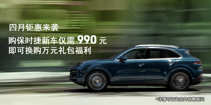 四月钜惠来袭 购保时捷新车仅需990元 即可换购万元礼包福利