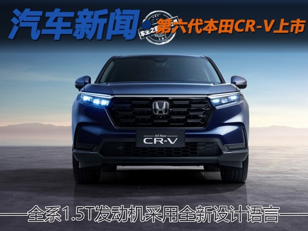 全系1.5T发动机采用全新设计语言 第六代本田CR-V上市