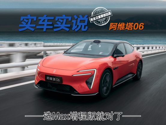 阿维塔06羊毛怎么薅？选Max增程版就对了！