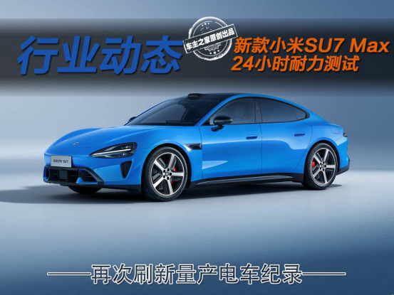 24小时狂飙4264km！新款小米SU7 Max一不小心又破纪录了！