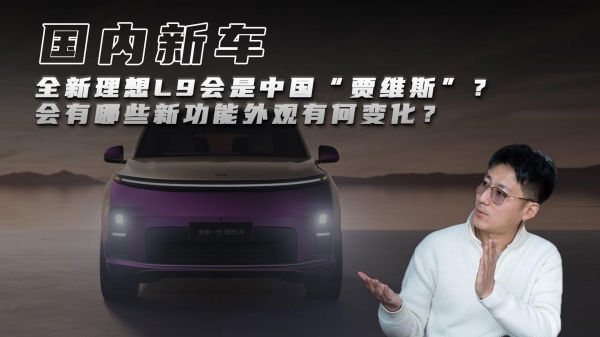 全新理想L9会是中国“贾维斯”？会有哪些新功能外观有何变化？