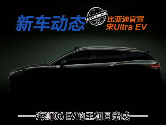 比亚迪宋Ultra EV官宣！海狮06 EV的王朝网亲戚要来了！