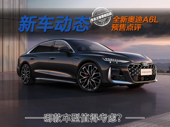 全新奥迪A6L预售32.3万起 定价如何哪款车型值得考虑？